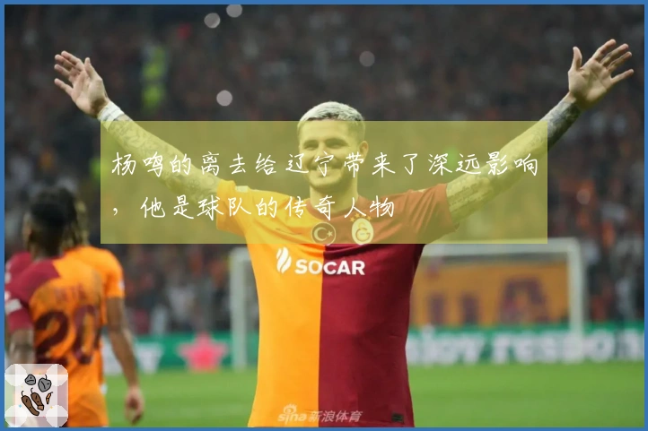 杨鸣的离去给辽宁带来了深远影响，他是球队的传奇人物