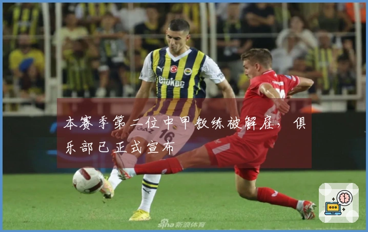 本赛季第二位中甲教练被解雇，俱乐部已正式宣布