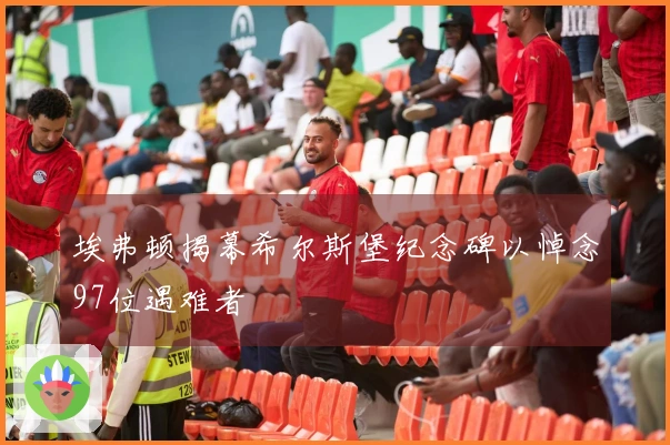 埃弗顿揭幕希尔斯堡纪念碑以悼念97位遇难者
