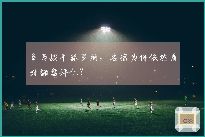 皇马战平赫罗纳，名宿为何依然看好翻盘拜仁？