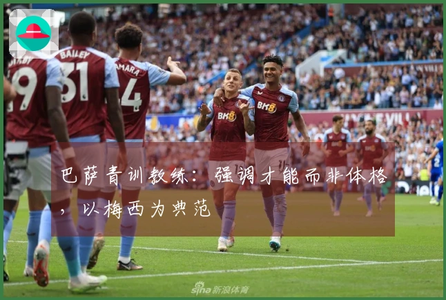 巴萨青训教练：强调才能而非体格，以梅西为典范