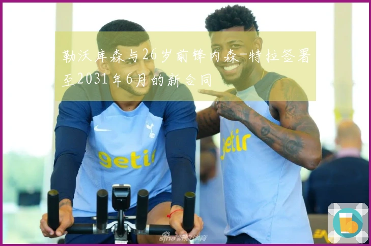 勒沃库森与26岁前锋内森-特拉签署至2031年6月的新合同