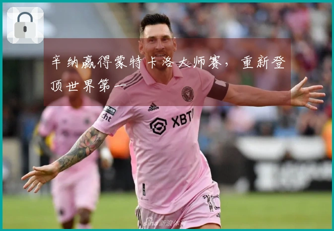 辛纳赢得蒙特卡洛大师赛，重新登顶世界第一