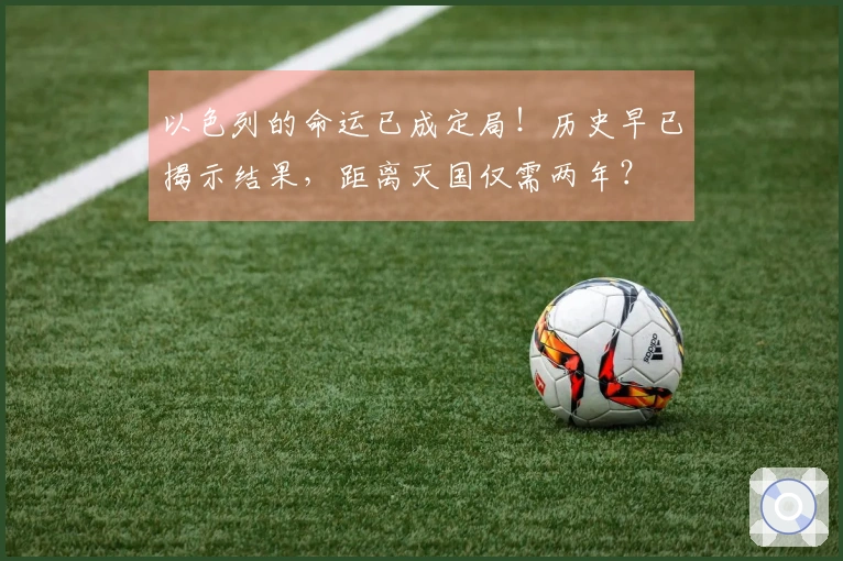 以色列的命运已成定局！历史早已揭示结果，距离灭国仅需两年？