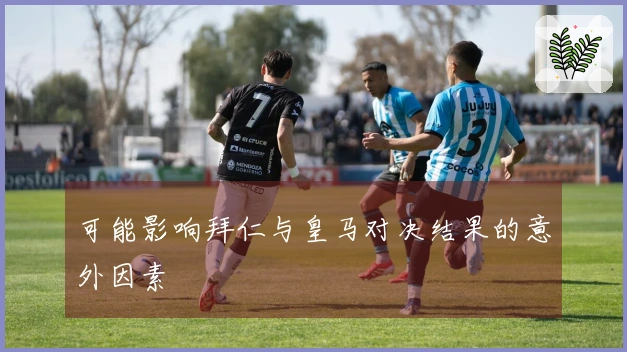 可能影响拜仁与皇马对决结果的意外因素