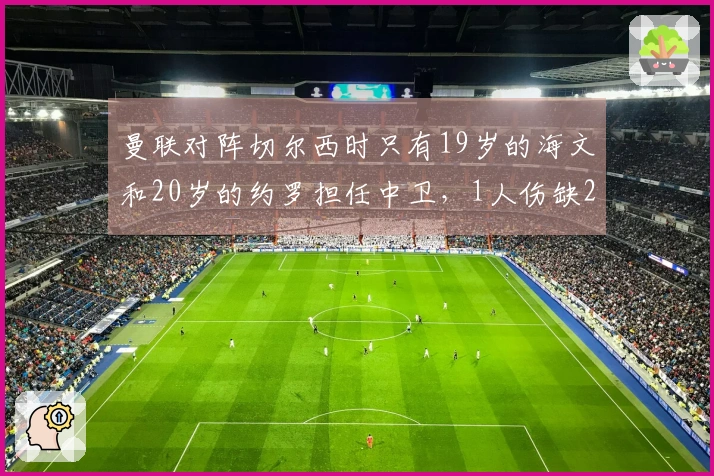 曼联对阵切尔西时只有19岁的海文和20岁的约罗担任中卫，1人伤缺2人停赛