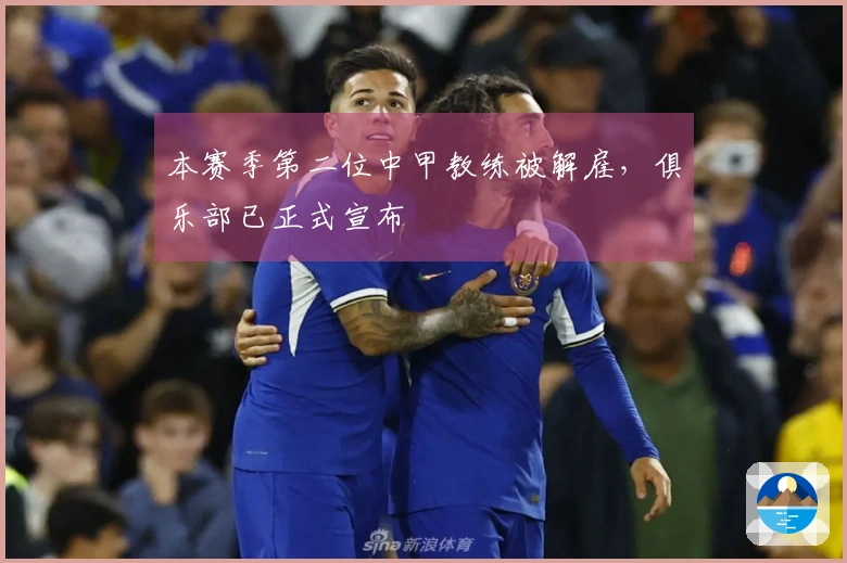本赛季第二位中甲教练被解雇，俱乐部已正式宣布