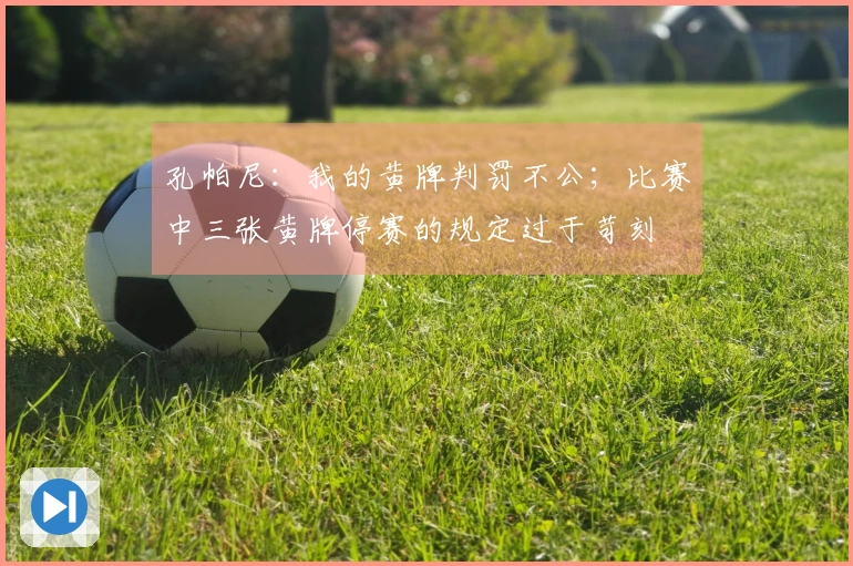 孔帕尼：我的黄牌判罚不公；比赛中三张黄牌停赛的规定过于苛刻