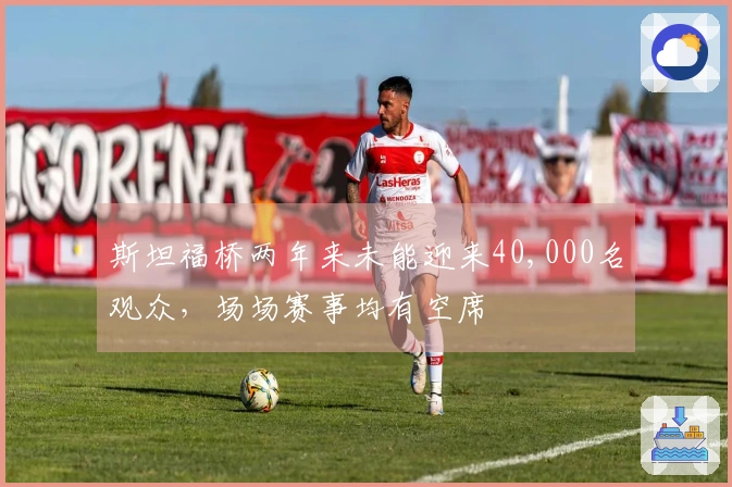 斯坦福桥两年来未能迎来40,000名观众，场场赛事均有空席