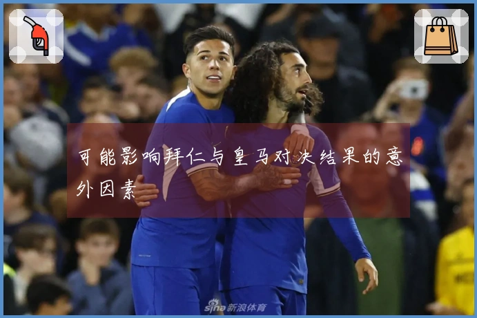 可能影响拜仁与皇马对决结果的意外因素