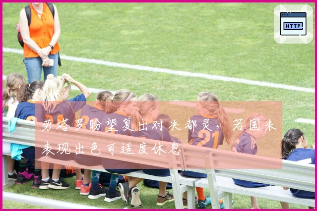 劳塔罗盼望复出对决都灵，若国米表现出色可适度休息