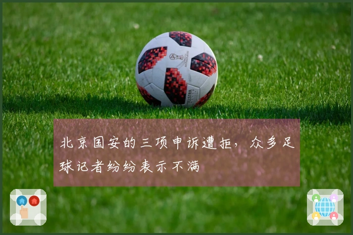 北京国安的三项申诉遭拒，众多足球记者纷纷表示不满