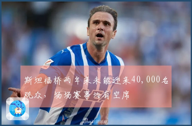 斯坦福桥两年来未能迎来40,000名观众，场场赛事均有空席
