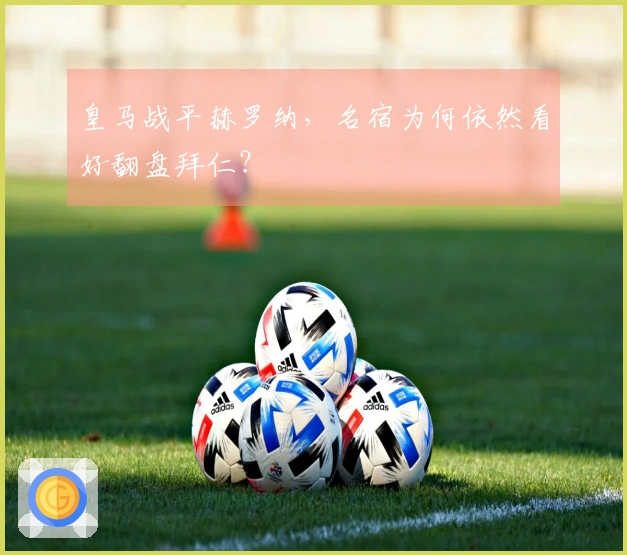 皇马战平赫罗纳，名宿为何依然看好翻盘拜仁？