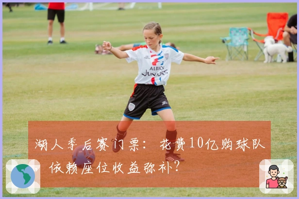 湖人季后赛门票：花费10亿购球队，依赖座位收益弥补？