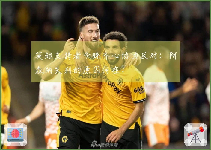 英超支持者今晚齐心协力反对：阿森纳失利的原因何在？