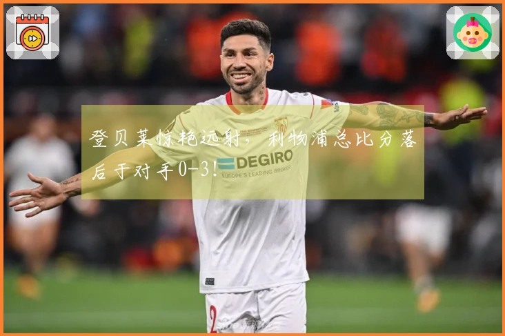 登贝莱惊艳远射，利物浦总比分落后于对手0-3！